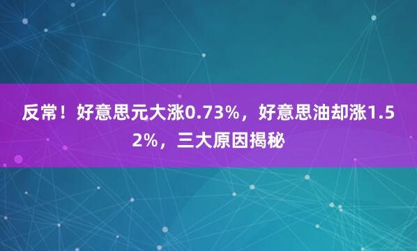 反常！好意思元大涨0.73%，好意思油却涨1.52%，三大原因揭秘